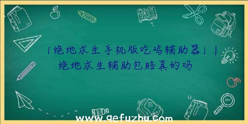 「绝地求生手机版吃鸡辅助器」|绝地求生辅助包赔真的吗